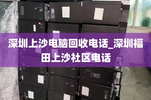 深圳上沙电脑回收电话_深圳福田上沙社区电话
