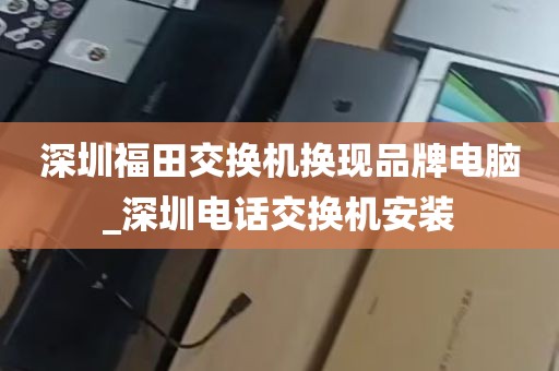 深圳福田交换机换现品牌电脑_深圳电话交换机安装