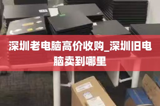深圳老电脑高价收购_深圳旧电脑卖到哪里