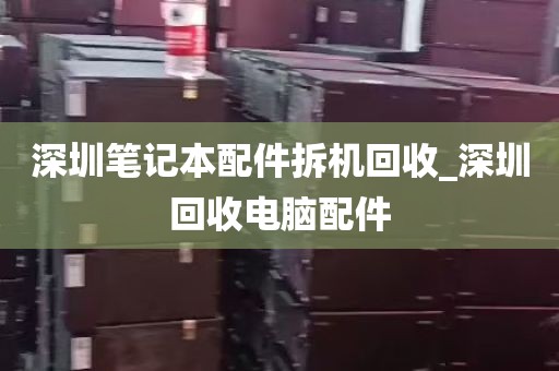深圳笔记本配件拆机回收_深圳回收电脑配件