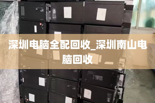 深圳电脑全配回收_深圳南山电脑回收