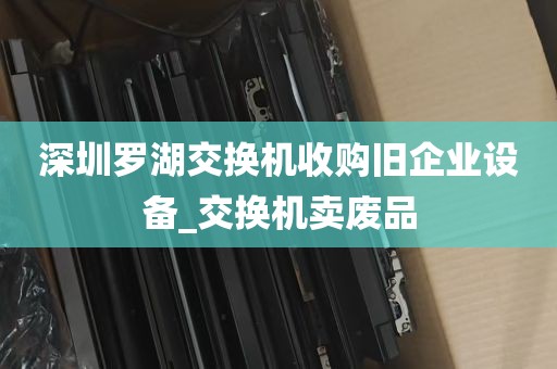 深圳罗湖交换机收购旧企业设备_交换机卖废品
