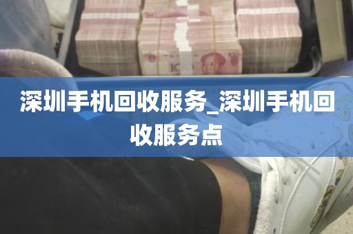 深圳手机回收服务_深圳手机回收服务点