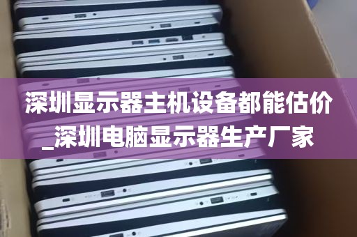 深圳显示器主机设备都能估价_深圳电脑显示器生产厂家