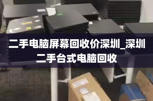 二手电脑屏幕回收价深圳_深圳二手台式电脑回收