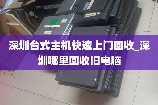 深圳台式主机快速上门回收_深圳哪里回收旧电脑