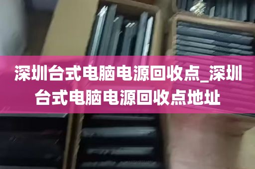 深圳台式电脑电源回收点_深圳台式电脑电源回收点地址