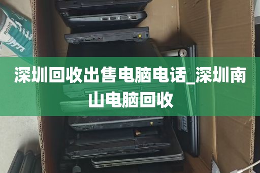 深圳回收出售电脑电话_深圳南山电脑回收