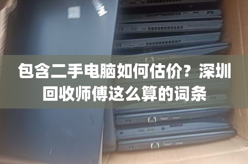 包含二手电脑如何估价？深圳回收师傅这么算的词条