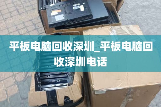 平板电脑回收深圳_平板电脑回收深圳电话