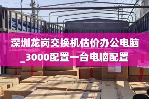 深圳龙岗交换机估价办公电脑_3000配置一台电脑配置