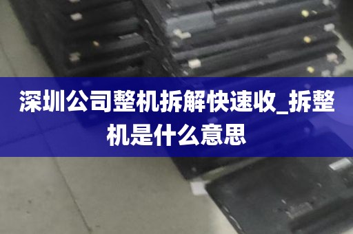 深圳公司整机拆解快速收_拆整机是什么意思