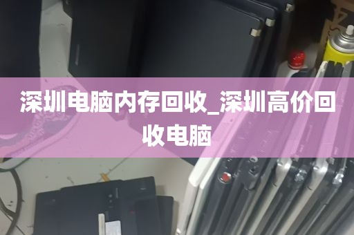 深圳电脑内存回收_深圳高价回收电脑