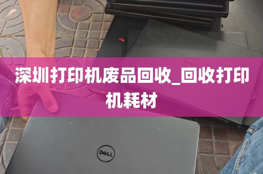 深圳打印机废品回收_回收打印机耗材