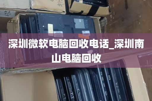 深圳微软电脑回收电话_深圳南山电脑回收