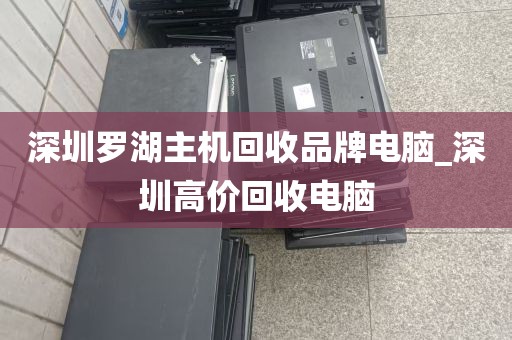 深圳罗湖主机回收品牌电脑_深圳高价回收电脑