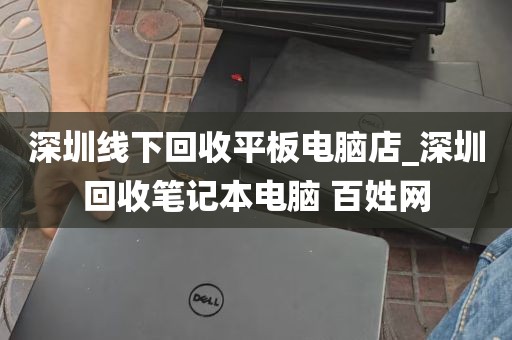 深圳线下回收平板电脑店_深圳回收笔记本电脑 百姓网