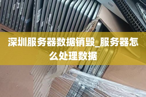 深圳服务器数据销毁_服务器怎么处理数据