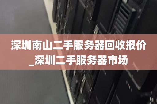 深圳南山二手服务器回收报价_深圳二手服务器市场