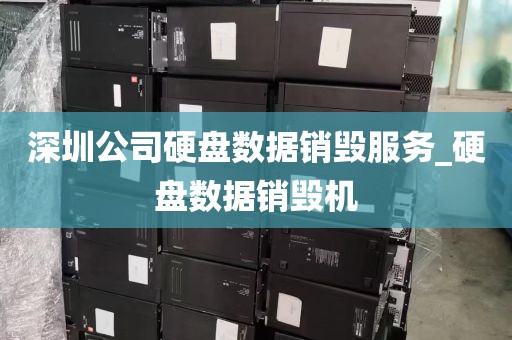 深圳公司硬盘数据销毁服务_硬盘数据销毁机