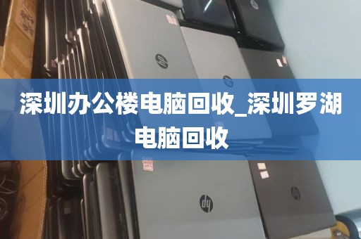 深圳办公楼电脑回收_深圳罗湖电脑回收