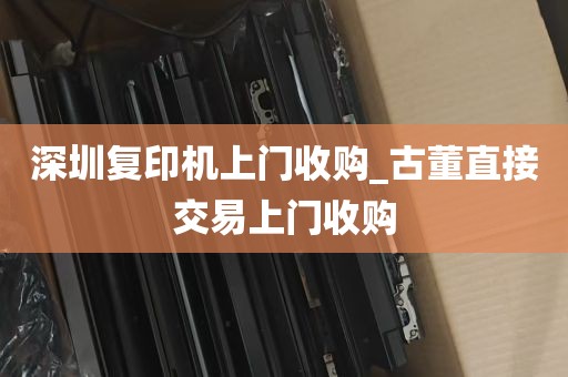 深圳复印机上门收购_古董直接交易上门收购