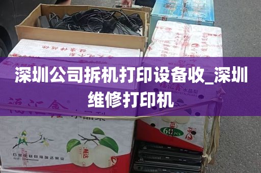 深圳公司拆机打印设备收_深圳维修打印机