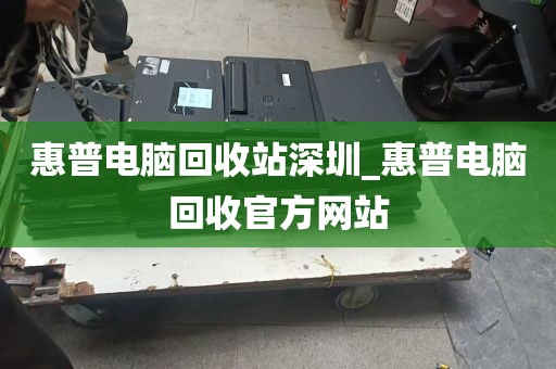 惠普电脑回收站深圳_惠普电脑回收官方网站