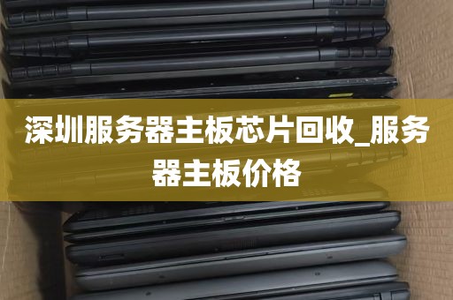 深圳服务器主板芯片回收_服务器主板价格
