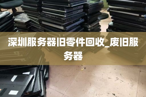 深圳服务器旧零件回收_废旧服务器