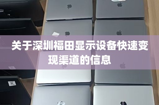 关于深圳福田显示设备快速变现渠道的信息