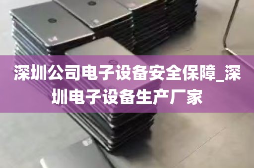 深圳公司电子设备安全保障_深圳电子设备生产厂家