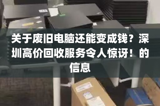 关于废旧电脑还能变成钱？深圳高价回收服务令人惊讶！的信息