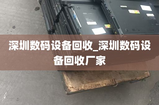 深圳数码设备回收_深圳数码设备回收厂家