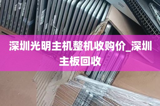 深圳光明主机整机收购价_深圳主板回收