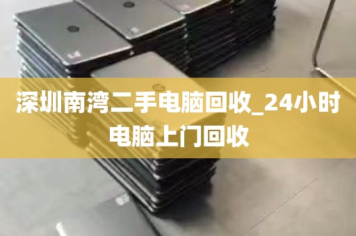 深圳南湾二手电脑回收_24小时电脑上门回收