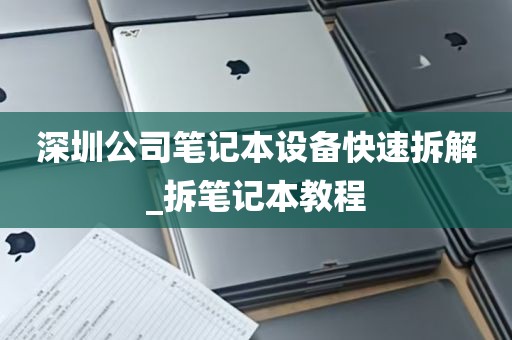 深圳公司笔记本设备快速拆解_拆笔记本教程