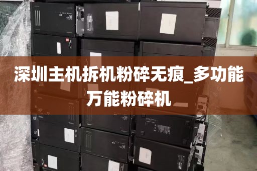 深圳主机拆机粉碎无痕_多功能万能粉碎机