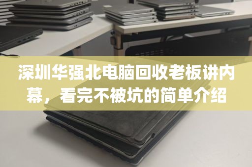 深圳华强北电脑回收老板讲内幕，看完不被坑的简单介绍