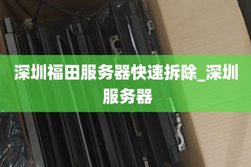 深圳福田服务器快速拆除_深圳 服务器