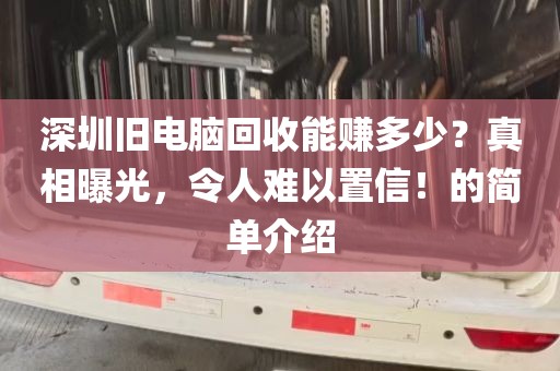 深圳旧电脑回收能赚多少？真相曝光，令人难以置信！的简单介绍
