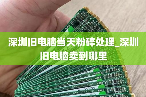 深圳旧电脑当天粉碎处理_深圳旧电脑卖到哪里