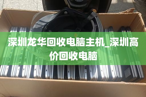 深圳龙华回收电脑主机_深圳高价回收电脑