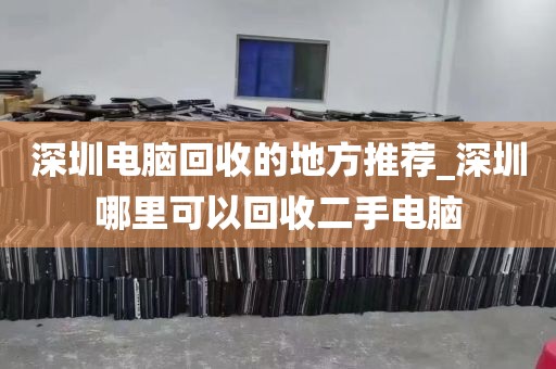 深圳电脑回收的地方推荐_深圳哪里可以回收二手电脑
