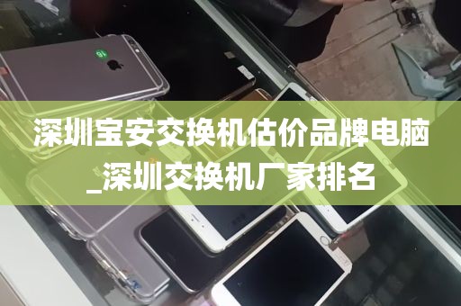 深圳宝安交换机估价品牌电脑_深圳交换机厂家排名