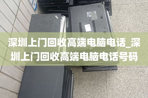 深圳上门回收高端电脑电话_深圳上门回收高端电脑电话号码