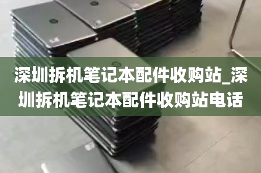 深圳拆机笔记本配件收购站_深圳拆机笔记本配件收购站电话