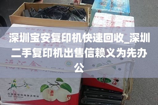 深圳宝安复印机快速回收_深圳二手复印机出售信赖义为先办公