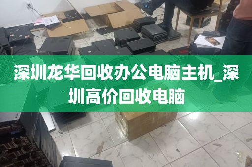 深圳龙华回收办公电脑主机_深圳高价回收电脑
