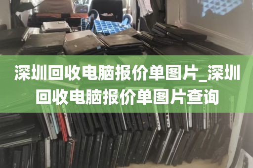 深圳回收电脑报价单图片_深圳回收电脑报价单图片查询